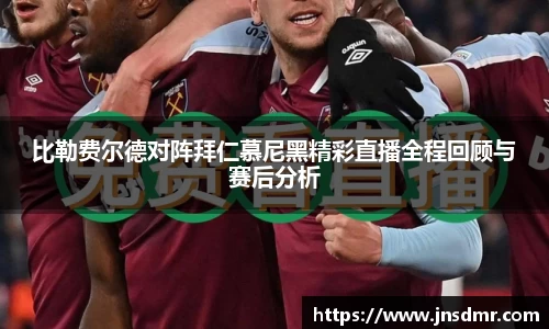 比勒费尔德对阵拜仁慕尼黑精彩直播全程回顾与赛后分析