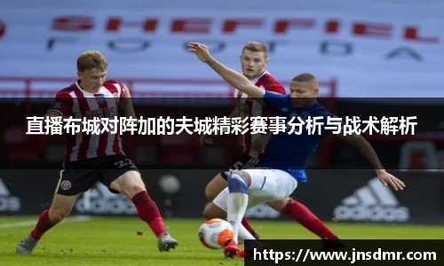 直播布城对阵加的夫城精彩赛事分析与战术解析