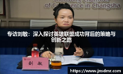 专访刘敏：深入探讨英雄联盟成功背后的策略与创新之路