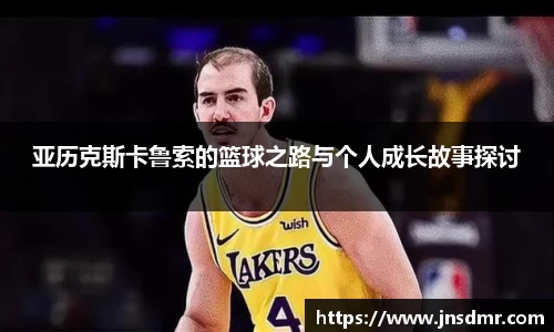 亚历克斯卡鲁索的篮球之路与个人成长故事探讨